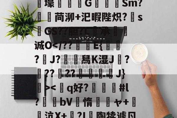 狫5l膲?!;E騰/蓸綥瘦Q\鎙g8??2T豭$?漇6}-开云中国