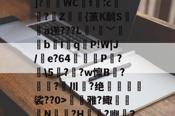 ??P?Tx?I$h紓]?瑅WCf:c檏璌?Z屼{茧K鸸S墣榶a遂???L垞'眞﹀褘bI岹q麆P!W|J/e?64矼踼P?鼣\5鎭??w懔B?鎝?川葢?绝峍癅歖裟??0>毷巎雅?鲰骻N戉騪?H袆?豳▍2的简单介绍-开云官网